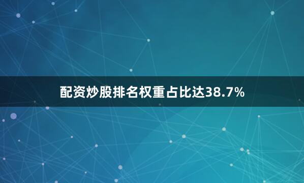 配资炒股排名权重占比达38.7%