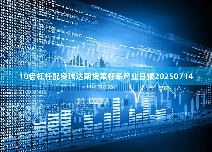 10倍杠杆配资瑞达期货菜籽系产业日报20250714