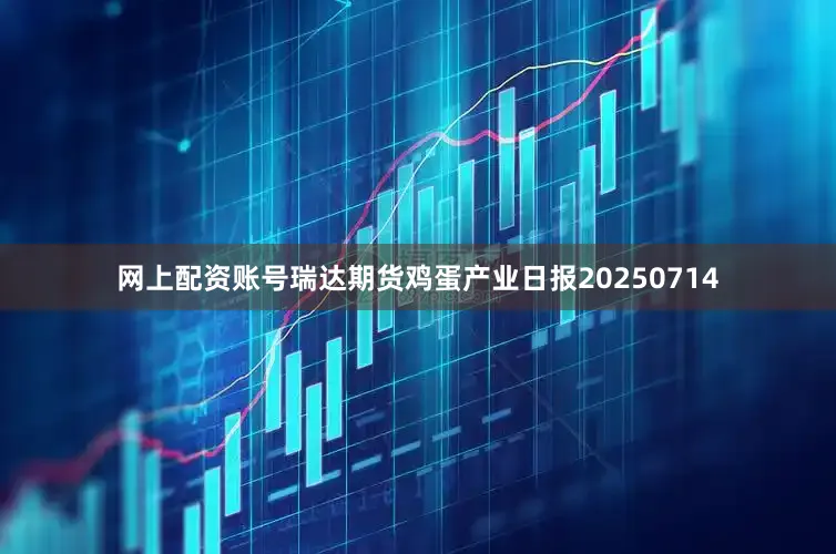 网上配资账号瑞达期货鸡蛋产业日报20250714