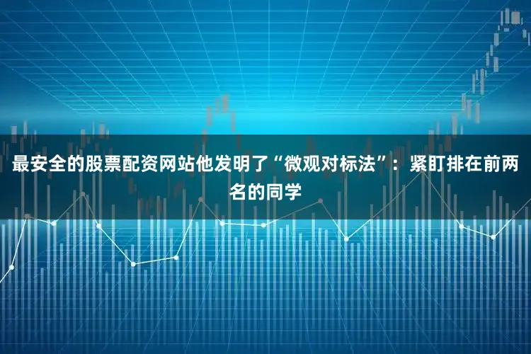 最安全的股票配资网站他发明了“微观对标法”：紧盯排在前两名的同学