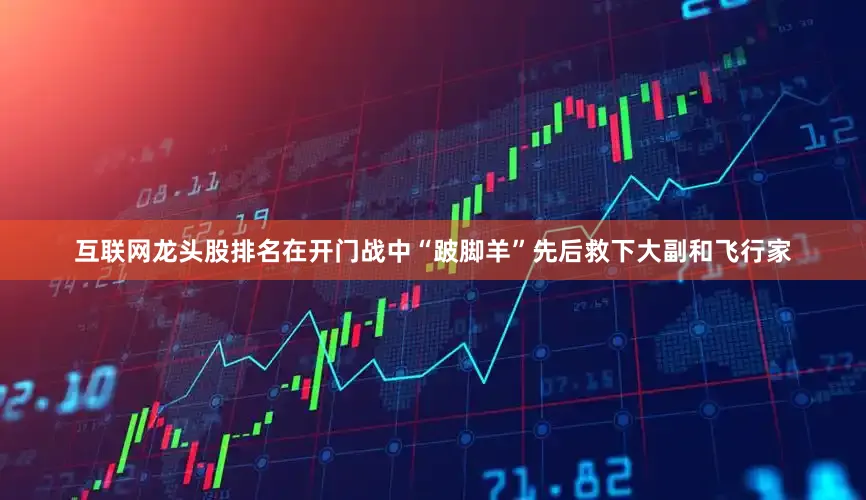 互联网龙头股排名在开门战中“跛脚羊”先后救下大副和飞行家