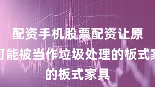 配资手机股票配资让原本可能被当作垃圾处理的板式家具